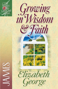 Growing in Wisdom & Faith: James (A Woman After God’s Own Heart)